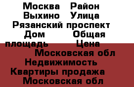 Москва › Район ­ Выхино › Улица ­ Рязанский проспект › Дом ­ 82 › Общая площадь ­ 59 › Цена ­ 7 000 000 - Московская обл. Недвижимость » Квартиры продажа   . Московская обл.